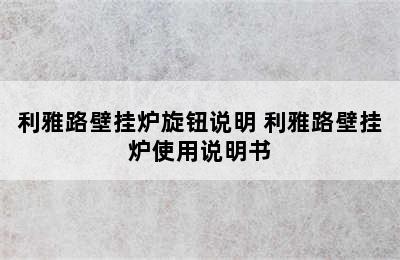 利雅路壁挂炉旋钮说明 利雅路壁挂炉使用说明书